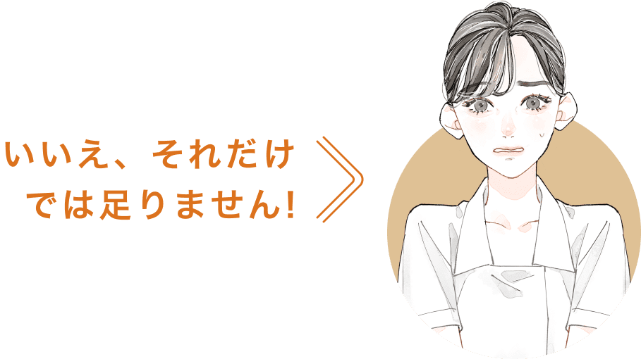 いいえ、それだけでは足りません!